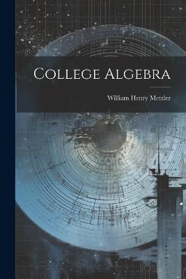 College Algebra - William Henry Metzler - cover