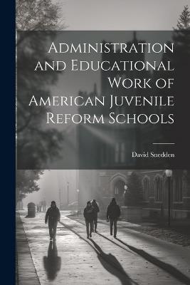 Administration and Educational Work of American Juvenile Reform Schools - David Snedden - cover