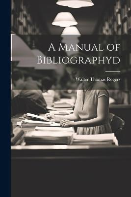 A Manual of Bibliographyd - Walter Thomas Rogers - cover