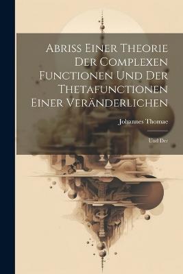 Abriss Einer Theorie der Complexen Functionen und der Thetafunctionen Einer Veränderlichen: Und Der - Johannes Thomae - cover