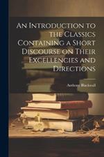 An Introduction to the Classics Containing a Short Discourse on Their Excellencies and Directions