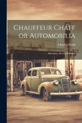 Chauffeur Chaff or Automobilia: Anecdotes, Stories, Bonmots - Charles Welsh - cover