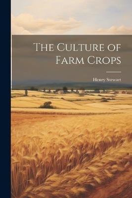The Culture of Farm Crops - Stewart Henry - cover