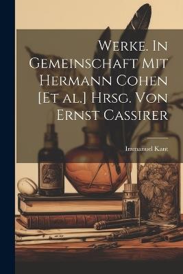 Werke. In Gemeinschaft mit Hermann Cohen [et al.] hrsg. von Ernst Cassirer - Kant Immanuel - cover
