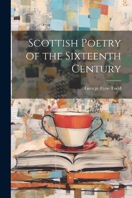 Scottish Poetry of the Sixteenth Century - Eyre-Todd George - cover
