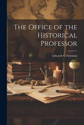 The Office of the Historical Professor - Edward a Freeman - cover