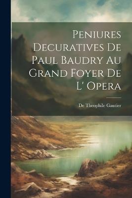 Peniures Decuratives De Paul Baudry Au Grand Foyer De L' opera - De Theophile Gautier - cover