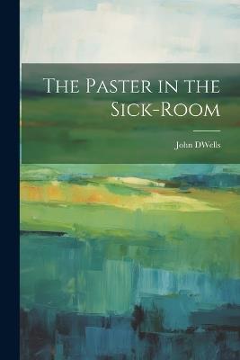 The Paster in the Sick-Room - John D Wells - cover