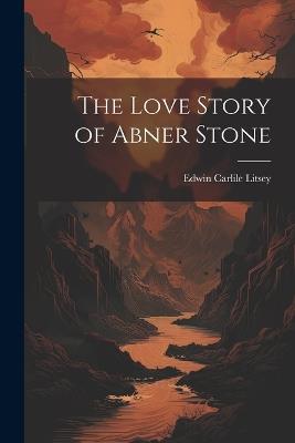 The Love Story of Abner Stone - Edwin Carlile Litsey - cover
