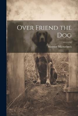 Over Friend the Dog - Mavrice Maeterlinck - cover