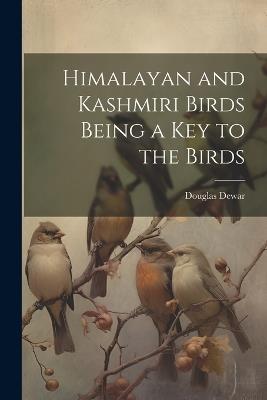 Himalayan and Kashmiri Birds Being a Key to the Birds - Douglas Dewar - cover