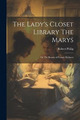 The Lady's Closet Library The Marys: Or The Beauty of Female Holiness - Robert Philip - cover