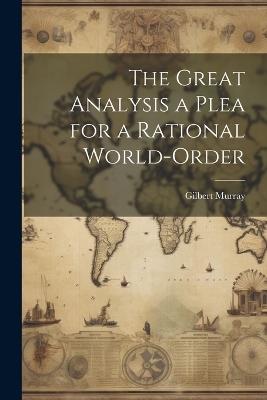 The Great Analysis a Plea for a Rational World-Order - Gilbert Murray - cover