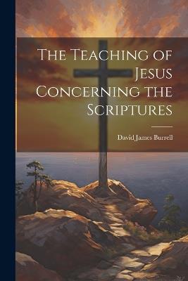 The Teaching of Jesus Concerning the Scriptures - David James Burrell - cover