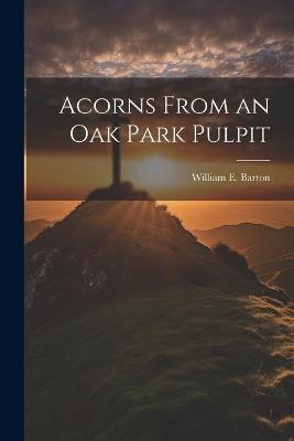 Acorns From an Oak Park Pulpit - William E Barton - cover