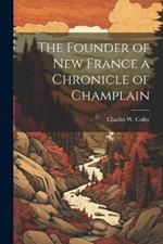 The Founder of New France a Chronicle of Champlain