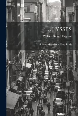 Ulysses; or, Scenes and Studies in Many Lands - Palgrave William Gifford - cover