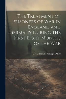The Treatment of Prisoners of War in England and Germany During the First Eight Months of the War - Great Britain Foreign Office - cover