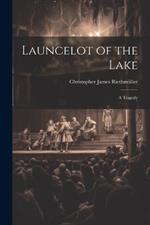 Launcelot of the Lake; a Tragedy