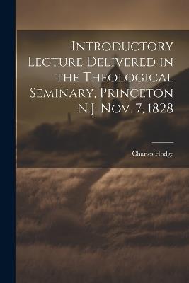 Introductory Lecture Delivered in the Theological Seminary, Princeton N.J. Nov. 7, 1828 - Hodge Charles - cover