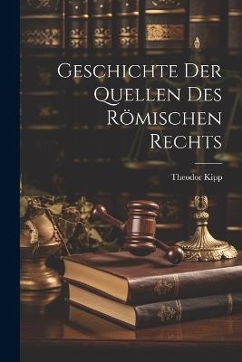 Geschichte der Quellen des Römischen Rechts - Theodor Kipp - cover