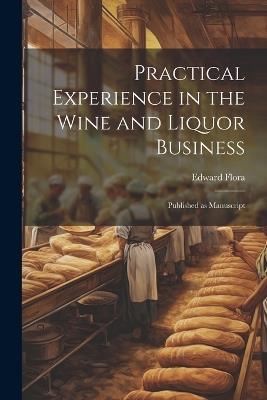 Practical Experience in the Wine and Liquor Business: Published as Manuscript - Flora Edward - cover