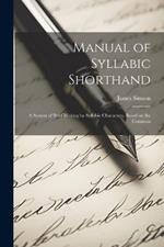 Manual of Syllabic Shorthand: A System of Brief Writing by Syllabic Characters, Based on the Common