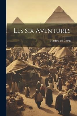 Les Six Aventures - Maxime Du Camp - cover