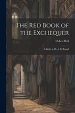 The Red Book of the Exchequer: A Reply to Mr. J. H. Round