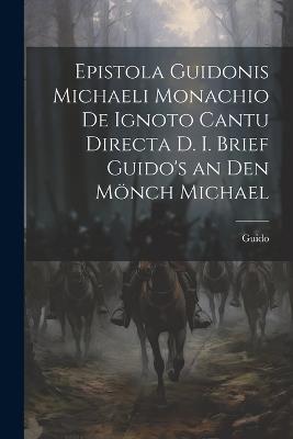 Epistola Guidonis Michaeli Monachio de Ignoto Cantu Directa d. I. Brief Guido's an den Mönch Michael - Guido - cover