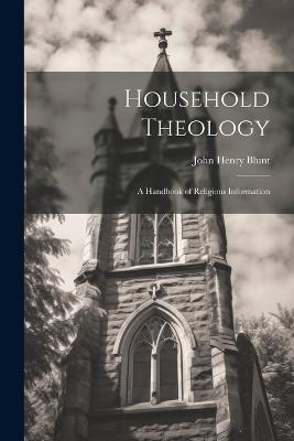 Household Theology; a Handbook of Religious Information - John Henry Blunt - cover