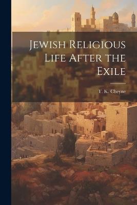 Jewish Religious Life After the Exile - Thomas Kelly Cheyne - cover