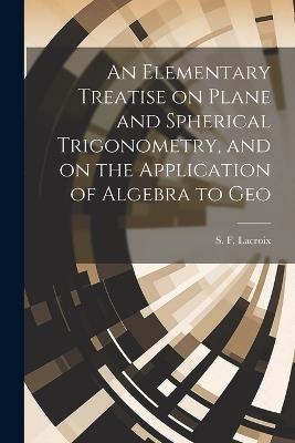 An Elementary Treatise on Plane and Spherical Trigonometry, and on the Application of Algebra to Geo - LaCroix S F (Silvestre François) - cover