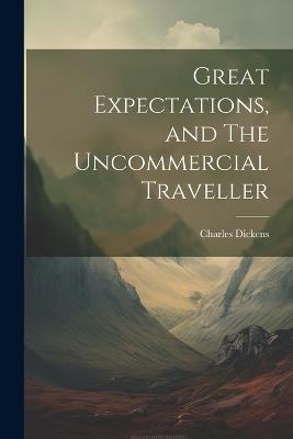 Great Expectations, and The Uncommercial Traveller - Charles Dickens - cover