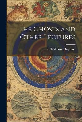 The Ghosts and Other Lectures - Ingersoll Robert Green - cover