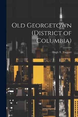 Old Georgetown (District of Columbia) - Hugh T Taggart - cover