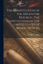 The Constitution of the Argentine Republic. The Constitution of the United States of Brazil, With Hi