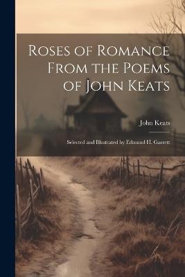 Roses of Romance From the Poems of John Keats; Selected and Illustrated by Edmund H. Garrett - John Keats - cover