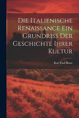 Die Italienische Renaissance ein Grundriss der Geschichte ihrer Kultur - Karl Paul Hasse - cover