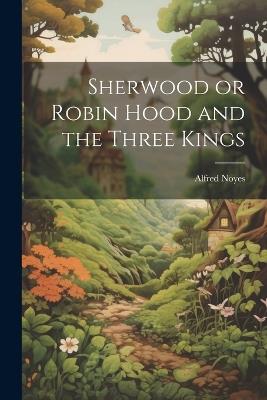 Sherwood or Robin Hood and the Three Kings - Alfred Noyes - cover