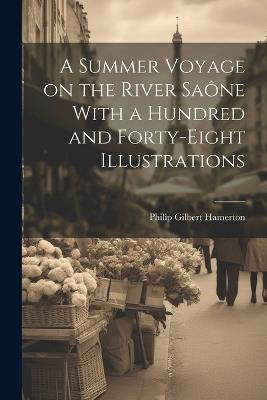 A Summer Voyage on the River Saône With a Hundred and Forty-Eight Illustrations - Philip Gilbert Hamerton - cover