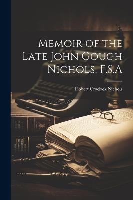 Memoir of the Late John Gough Nichols, F.S.A - Robert Cradock Nichols - cover