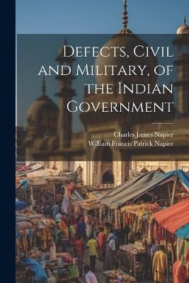 Defects, Civil and Military, of the Indian Government - William Francis Patrick Napier,Charles James Napier - cover