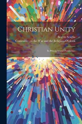 Christian Unity: Its Principles and Possibilities - Beatriz Scaglia - cover