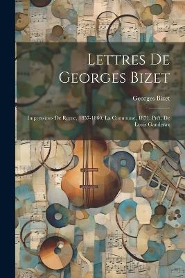 Lettres de Georges Bizet: Impressions de Rome, 1857-1860; la Commune, 1871. Préf. de Louis Ganderax - Georges Bizet - cover