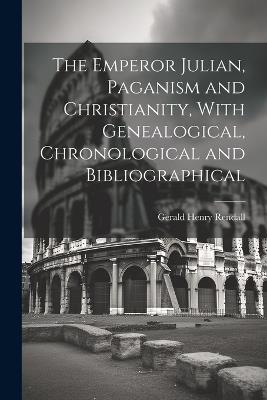 The Emperor Julian, Paganism and Christianity, With Genealogical, Chronological and Bibliographical - Gerald Henry Rendall - cover