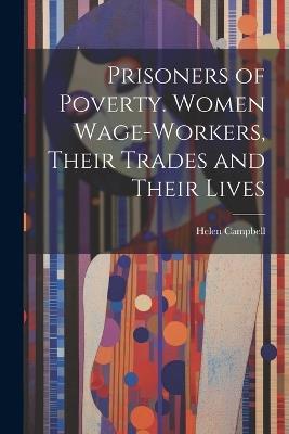 Prisoners of Poverty. Women Wage-Workers, Their Trades and Their Lives - Helen Campbell - cover