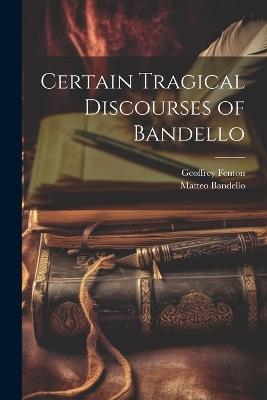Certain Tragical Discourses of Bandello - Matteo Bandello,Geoffrey Fenton - cover