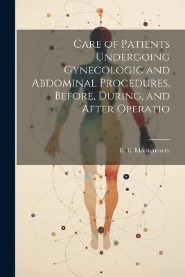 Care of Patients Undergoing Gynecologic and Abdominal Procedures, Before, During, and After Operatio - E E Montgomery - cover