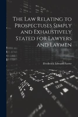 The Law Relating to Prospectuses Simply and Exhaustively Stated for Lawyers and Laymen - Frederick Edward Farrer - cover